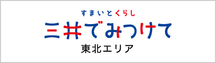 すまいとくらし　三井でみつけて　東北エリア