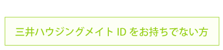 三井ハウジングメイトIDをお持ちでない方