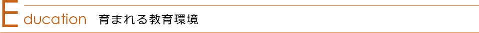 Education 育まれる教育環境