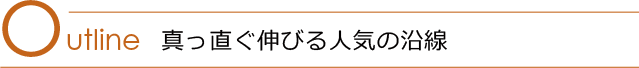 Outline 真っ直ぐ伸びる人気の沿線